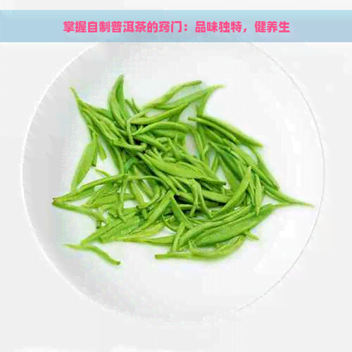 掌握自制普洱茶的窍门：品味独特，健养生