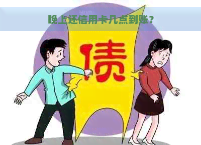 晚上还信用卡几点到账？