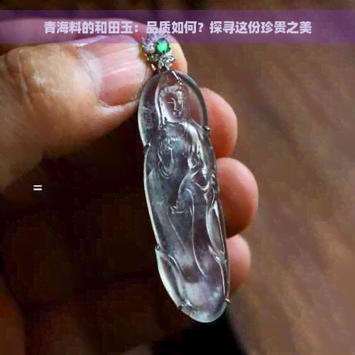 青海料的和田玉：品质如何？探寻这份珍贵之美