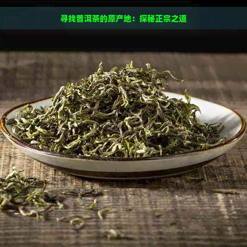 寻找普洱茶的原产地：探秘正宗之道