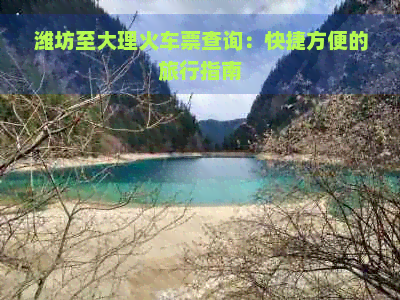 潍坊至大理火车票查询：快捷方便的旅行指南