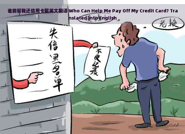 谁能帮我还信用卡呢英文翻译 Who Can Help Me Pay Off My Credit Card? Translated into English