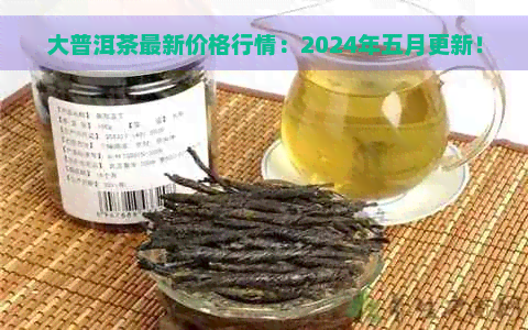 大普洱茶最新价格行情：2024年五月更新！