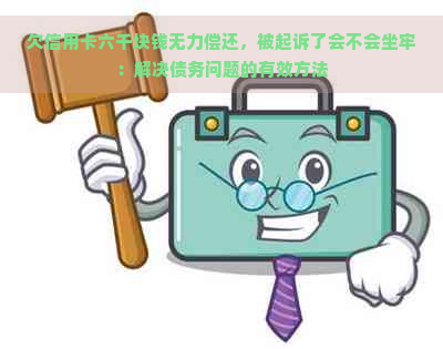 欠信用卡六千块钱无力偿还，被起诉了会不会坐牢：解决债务问题的有效方法