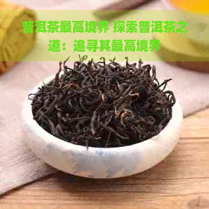 普洱茶更高境界 探索普洱茶之道：追寻其更高境界