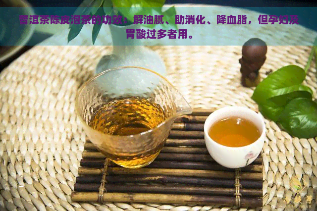 普洱茶陈皮泡茶的功效：解油腻、助消化、降血脂，但孕妇及胃酸过多者用。