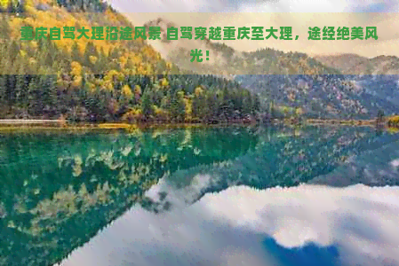 重庆自驾大理沿途风景 自驾穿越重庆至大理，途经绝美风光！