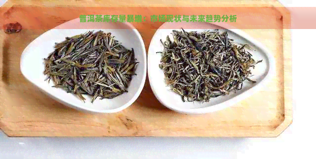 普洱茶库存量暴增：市场现状与未来趋势分析