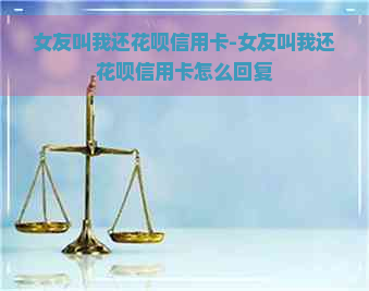 女友叫我还花呗信用卡-女友叫我还花呗信用卡怎么回复