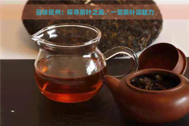 品味抚州：探寻茶叶之美，一览茶叶店魅力