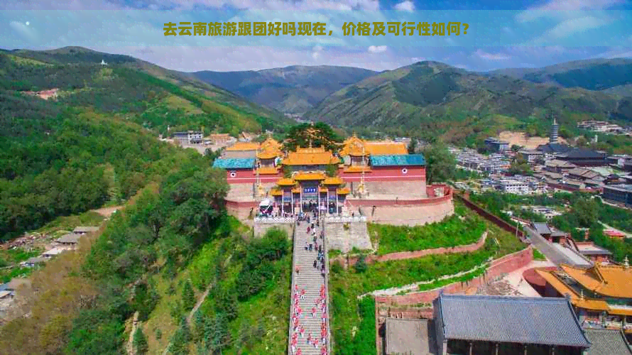 去云南旅游跟团好吗现在，价格及可行性如何？