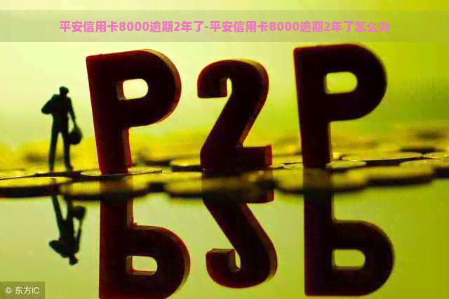 平安信用卡8000逾期2年了-平安信用卡8000逾期2年了怎么办