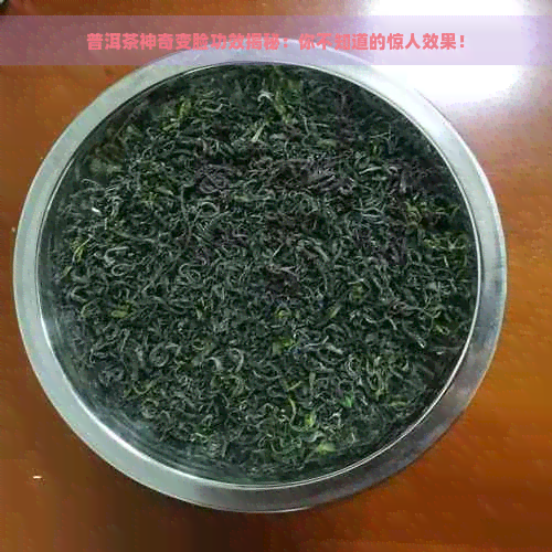 普洱茶神奇变脸功效揭秘：你不知道的惊人效果！