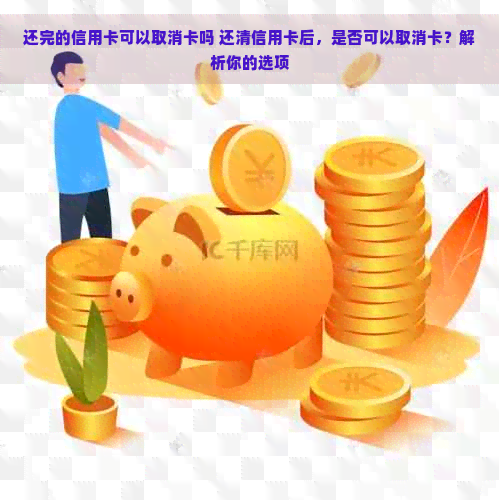 还完的信用卡可以取消卡吗 还清信用卡后，是否可以取消卡？解析你的选项