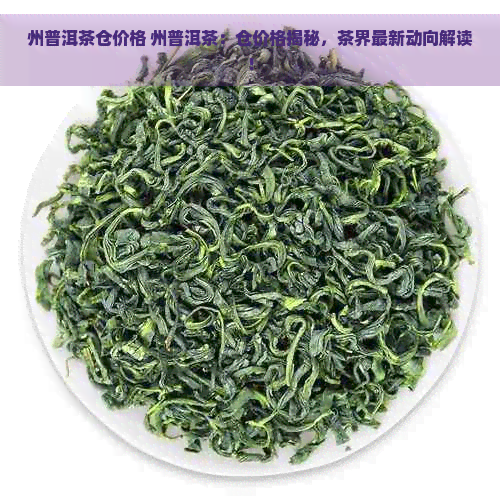 州普洱茶仓价格 州普洱茶：仓价格揭秘，茶界最新动向解读！