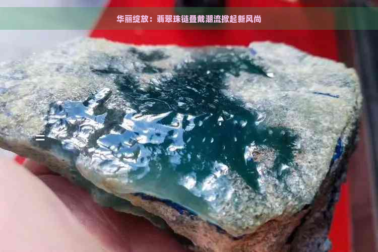 华丽绽放：翡翠珠链叠戴潮流掀起新风尚