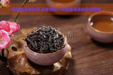 双阳普洱茶价值 深度剖析：双阳普洱茶的价值洞察