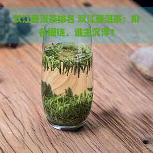 双江普洱茶排名 双江普洱茶：排名揭晓，谁主沉浮？