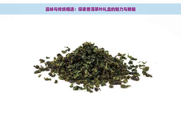 品味与传统相遇：探索普洱茶叶礼盒的魅力与精髓