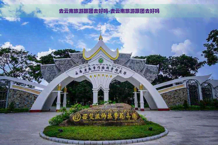 去云南旅游跟团去好吗-去云南旅游跟团去好吗