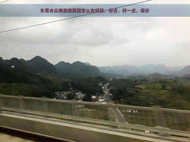 东莞去云南旅游跟团怎么去好玩，好点，好一点，报价