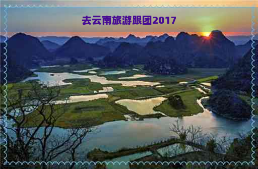 去云南旅游跟团2017