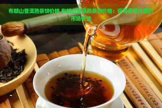 布朗山普洱熟茶饼价格 布朗山普洱熟茶饼价格：探寻茶界珍品的市场价值