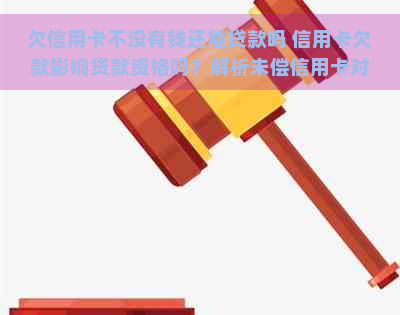 欠信用卡不没有钱还能贷款吗 信用卡欠款影响贷款资格吗？解析未偿信用卡对贷款申请的影响