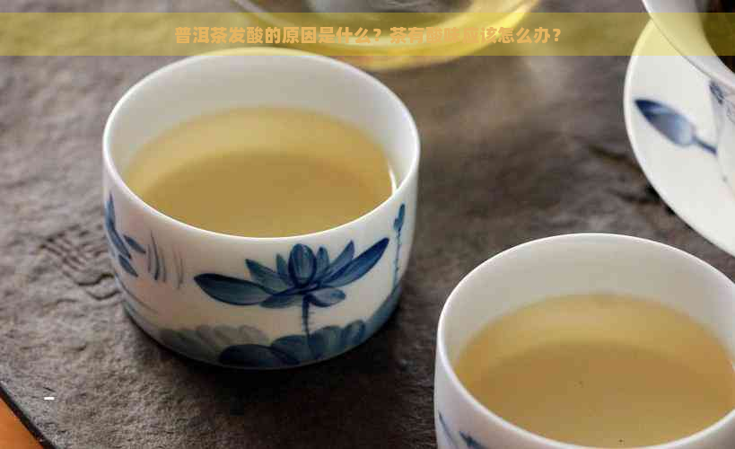 普洱茶发酸的原因是什么？茶有酸味应该怎么办？