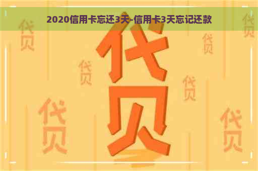 2020信用卡忘还3天-信用卡3天忘记还款