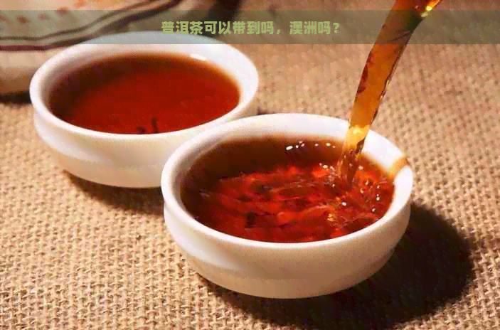 普洱茶可以带到吗，澳洲吗？