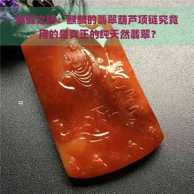 真假之辨：麒麟的翡翠葫芦项链究竟用的是真正的纯天然翡翠？