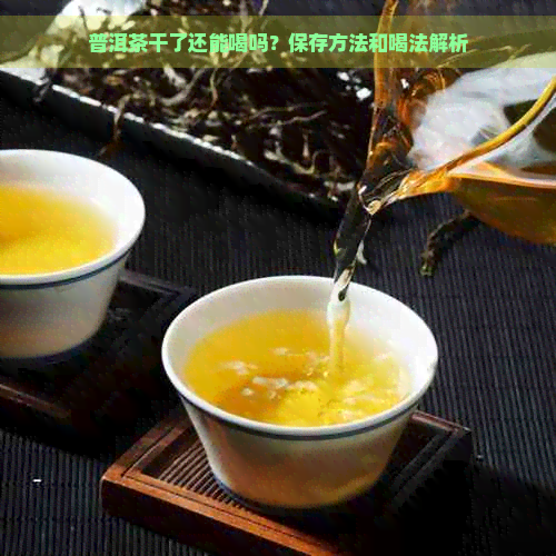 普洱茶干了还能喝吗？保存方法和喝法解析