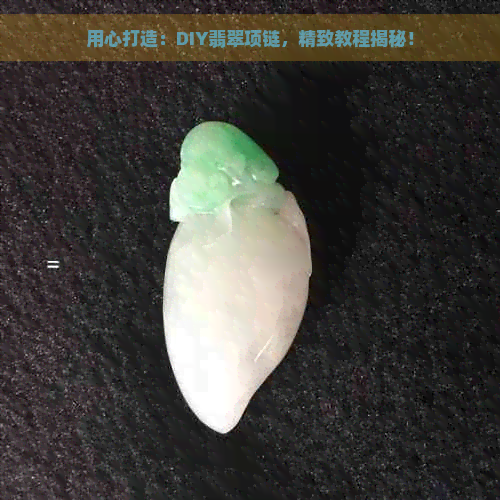 用心打造：DIY翡翠项链，精致教程揭秘！