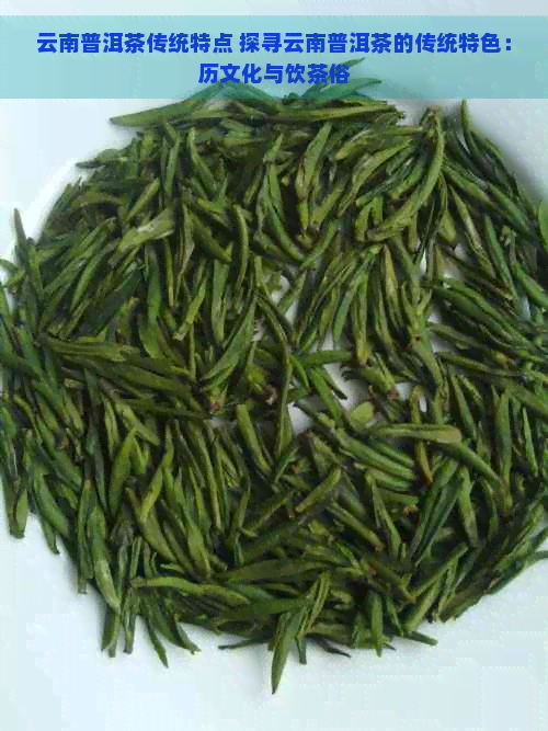 云南普洱茶传统特点 探寻云南普洱茶的传统特色：历文化与饮茶俗