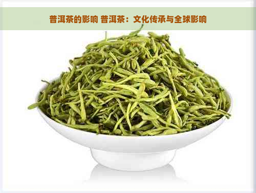 普洱茶的影响 普洱茶：文化传承与全球影响