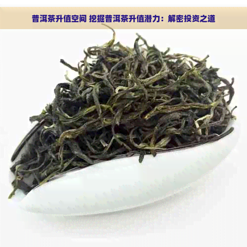 普洱茶升值空间 挖掘普洱茶升值潜力：解密投资之道