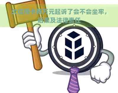 欠信用卡两万元起诉了会不会坐牢，后果及法律责任