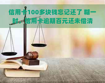 信用卡100多块钱忘记还了 糊一时，信用卡逾期百元还未偿清