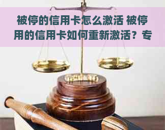 被停的信用卡怎么激活 被停用的信用卡如何重新激活？专家分享解决方法！