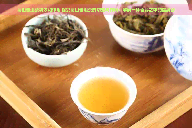 高山普洱茶功效和作用 探究高山普洱茶的功效与作用：解码一杯香醇之中的健奥秘