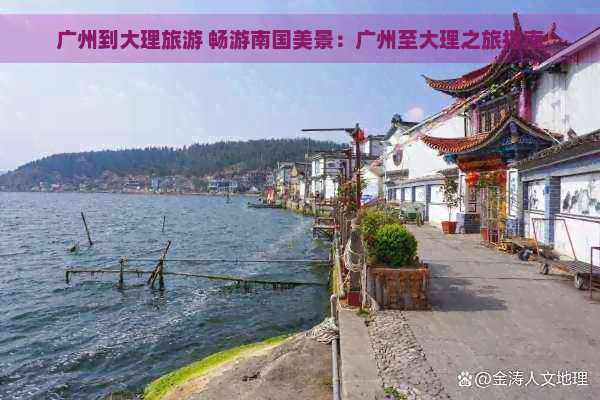 广州到大理旅游 畅游南国美景：广州至大理之旅指南