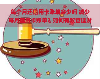 每个月还信用卡账单会少吗 减少每月信用卡账单？如何有效管理财务以降低债务压力