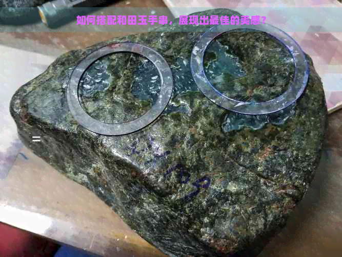 如何搭配和田玉手串，展现出更佳的美感？