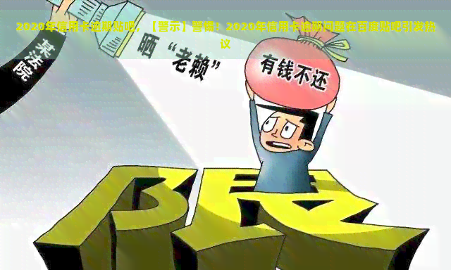 2020年信用卡逾期贴吧，【警示】警惕！2020年信用卡逾期问题在百度贴吧引发热议