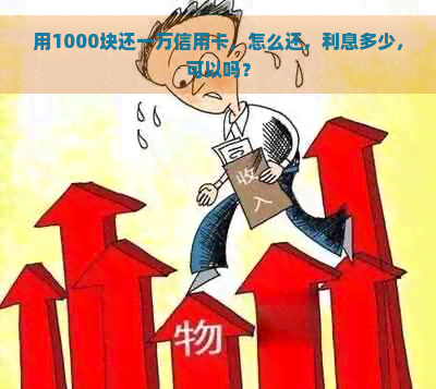 用1000块还一万信用卡，怎么还，利息多少，可以吗？