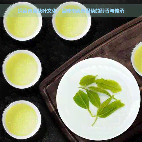 探索南美茶叶文化：品味南美普洱茶的醇香与传承