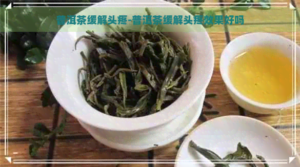 普洱茶缓解头疼-普洱茶缓解头疼效果好吗