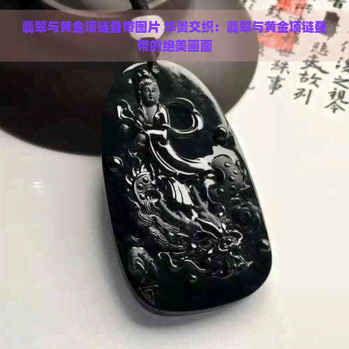 翡翠与黄金项链叠带图片 华贵交织：翡翠与黄金项链叠带的绝美画面