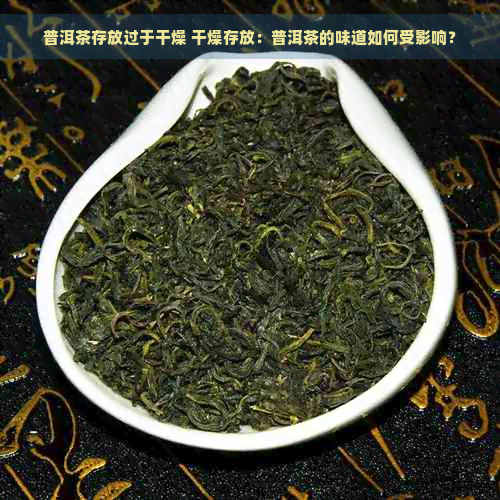 普洱茶存放过于干燥 干燥存放：普洱茶的味道如何受影响？